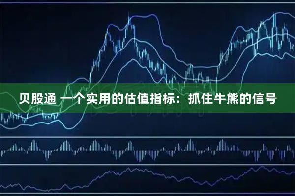 贝股通 一个实用的估值指标：抓住牛熊的信号