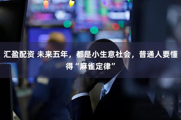汇盈配资 未来五年，都是小生意社会，普通人要懂得“麻雀定律”