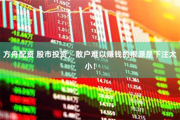 方舟配资 股市投资，散户难以赚钱的根源是下注太小！