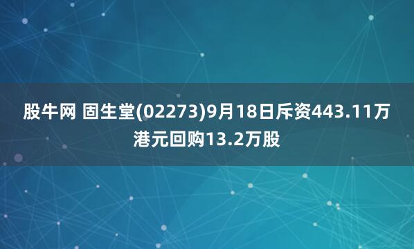 股牛网 固生堂(02273)9月18日斥资443.11万港元回购13.2万股
