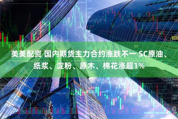美美配资 国内期货主力合约涨跌不一 SC原油、纸浆、淀粉、原木、棉花涨超1%