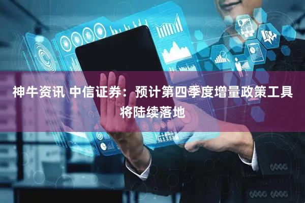 神牛资讯 中信证券：预计第四季度增量政策工具将陆续落地