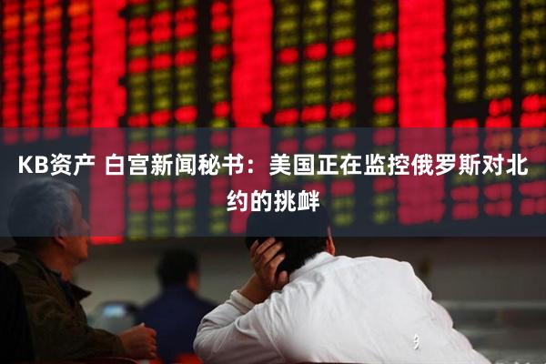 KB资产 白宫新闻秘书：美国正在监控俄罗斯对北约的挑衅
