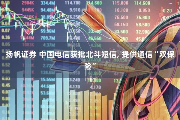 扬帆证券 中国电信获批北斗短信, 提供通信“双保险”