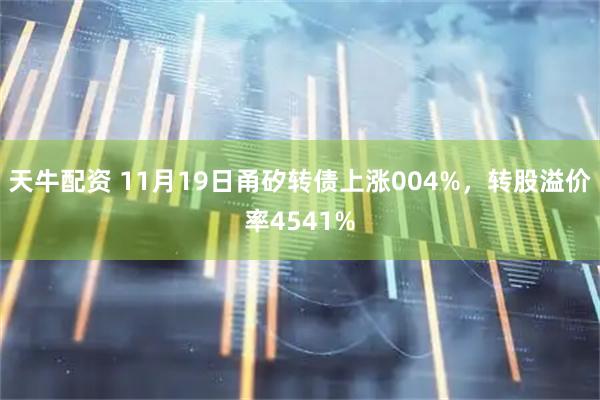 天牛配资 11月19日甬矽转债上涨004%,转股溢价率4541%