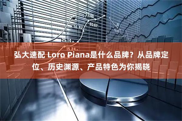 弘大速配 Loro Piana是什么品牌?从品牌定位、历史渊源、产品特色为你揭晓