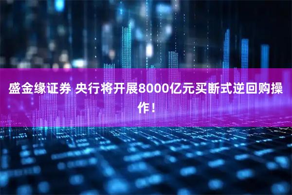 盛金缘证券 央行将开展8000亿元买断式逆回购操作！